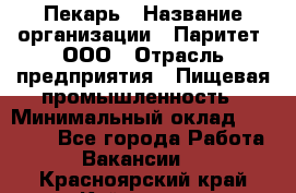 Пекарь › Название организации ­ Паритет, ООО › Отрасль предприятия ­ Пищевая промышленность › Минимальный оклад ­ 25 000 - Все города Работа » Вакансии   . Красноярский край,Кайеркан г.